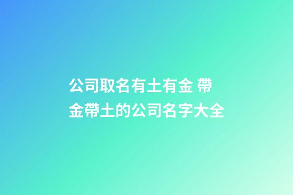 公司取名有土有金 帶金帶土的公司名字大全-第1張-公司起名-玄機派